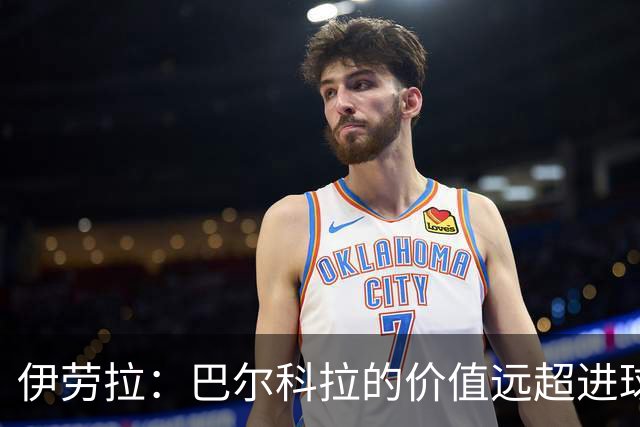 伊劳拉：巴尔科拉的价值远超进球，信心依旧坚定