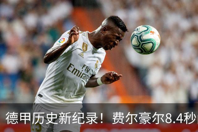 德甲历史新纪录！费尔豪尔8.4秒闪击破门成最快进球