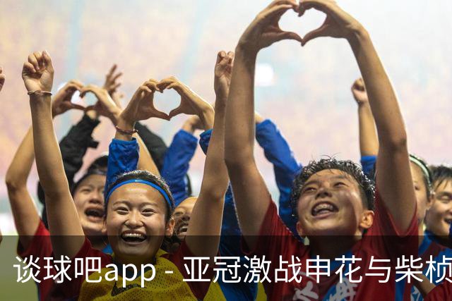谈球吧app - 亚冠激战申花与柴桢狭路相逢 伤病考验球队持续不败