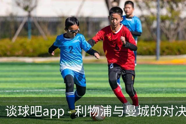 谈球吧app - 利物浦与曼城的对决：英超历史上最离奇的比赛之有可能