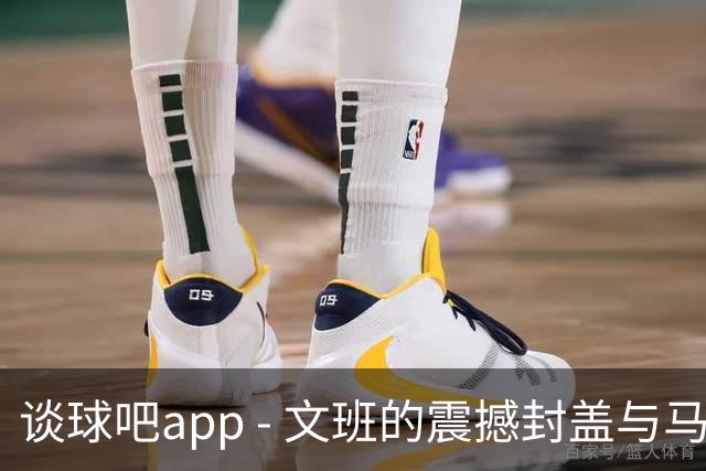 谈球吧app - 文班的震撼封盖与马拉的出色表现